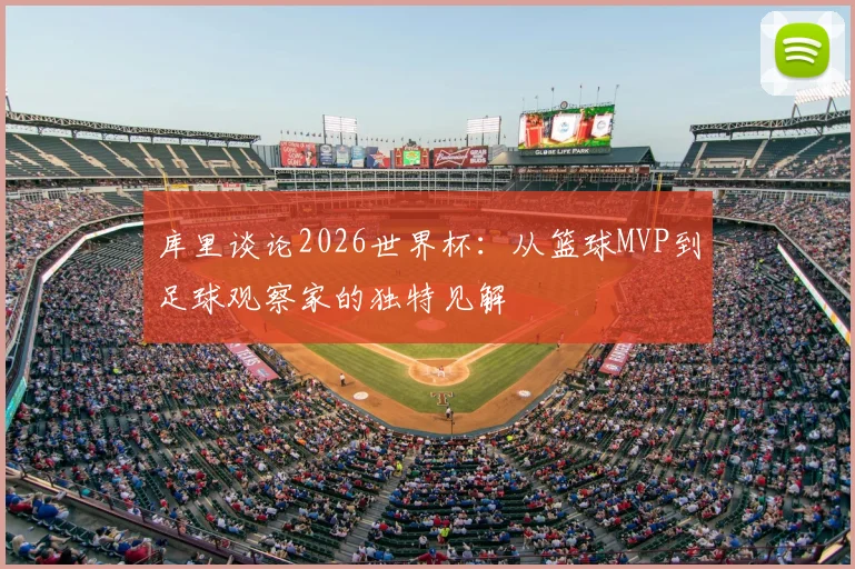库里谈论2026世界杯:从篮球MVP到足球观察家的独特见解