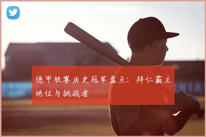德甲联赛历史冠军盘点：拜仁霸主地位与挑战者