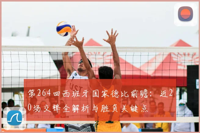 第264回西班牙国家德比前瞻：近20场交锋全解析与胜负关键点