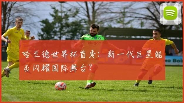 哈兰德世界杯首秀:新一代巨星能否闪耀国际舞台?