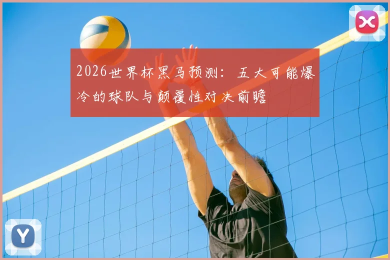 2026世界杯黑马预测:五大可能爆冷的球队与颠覆性对决前瞻