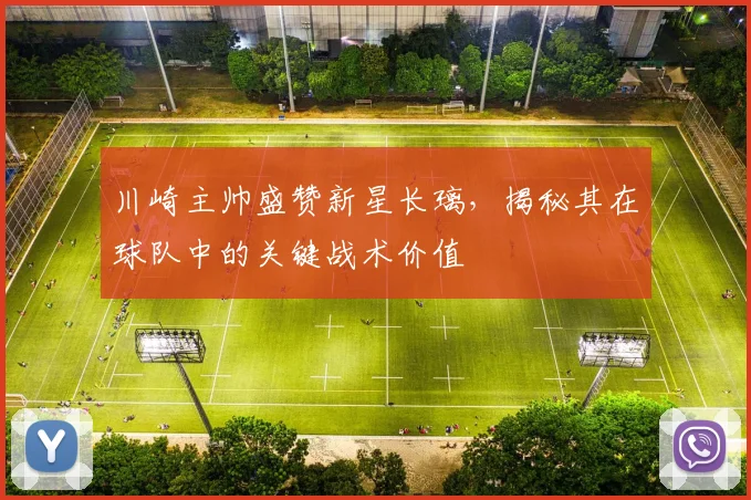 川崎主帅盛赞新星长璃，揭秘其在球队中的关键战术价值