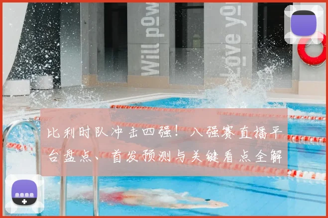 比利时队冲击四强！八强赛直播平台盘点、首发预测与关键看点全解析