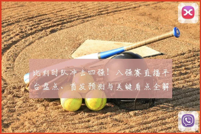 比利时队冲击四强！八强赛直播平台盘点、首发预测与关键看点全解析