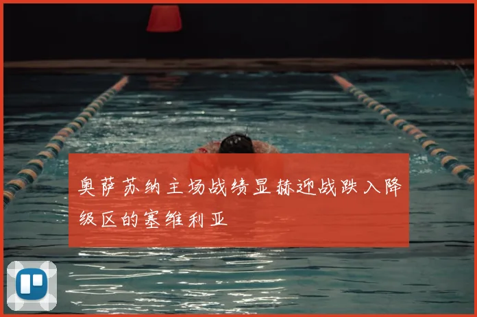 奥萨苏纳主场战绩显赫迎战跌入降级区的塞维利亚